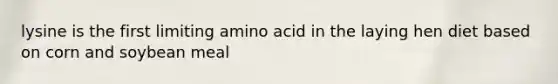 lysine is the first limiting amino acid in the laying hen diet based on corn and soybean meal