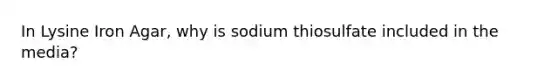 In Lysine Iron Agar, why is sodium thiosulfate included in the media?