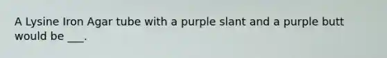 A Lysine Iron Agar tube with a purple slant and a purple butt would be ___.