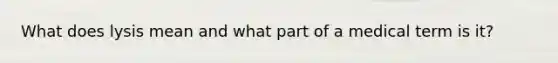 What does lysis mean and what part of a medical term is it?