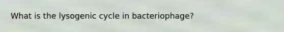 What is the lysogenic cycle in bacteriophage?