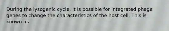 During the lysogenic cycle, it is possible for integrated phage genes to change the characteristics of the host cell. This is known as