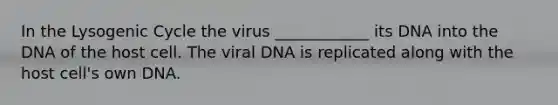 In the Lysogenic Cycle the virus ____________ its DNA into the DNA of the host cell. The viral DNA is replicated along with the host cell's own DNA.