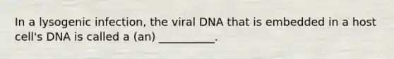 In a lysogenic infection, the viral DNA that is embedded in a host cell's DNA is called a (an) __________.