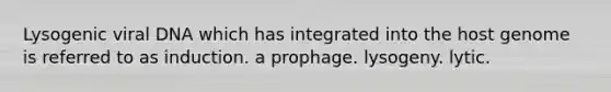 Lysogenic viral DNA which has integrated into the host genome is referred to as induction. a prophage. lysogeny. lytic.