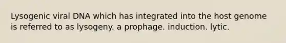 Lysogenic viral DNA which has integrated into the host genome is referred to as lysogeny. a prophage. induction. lytic.