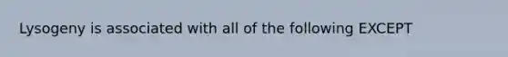 Lysogeny is associated with all of the following EXCEPT