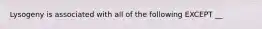 Lysogeny is associated with all of the following EXCEPT __