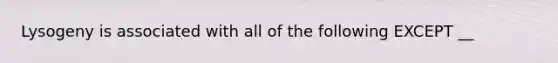 Lysogeny is associated with all of the following EXCEPT __