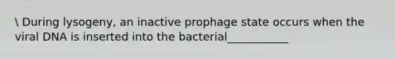 During lysogeny, an inactive prophage state occurs when the viral DNA is inserted into the bacterial___________