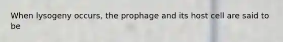 When lysogeny occurs, the prophage and its host cell are said to be