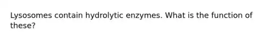 Lysosomes contain hydrolytic enzymes. What is the function of these?