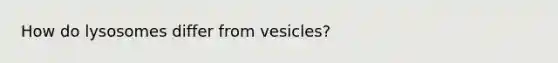 How do lysosomes differ from vesicles?