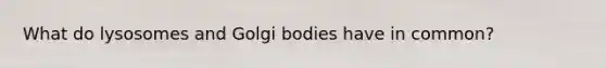 What do lysosomes and Golgi bodies have in common?