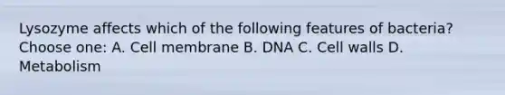 Lysozyme affects which of the following features of bacteria?Choose one: A. Cell membrane B. DNA C. Cell walls D. Metabolism