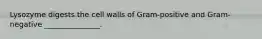 Lysozyme digests the cell walls of Gram-positive and Gram-negative _______________.