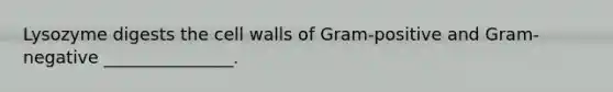 Lysozyme digests the cell walls of Gram-positive and Gram-negative _______________.