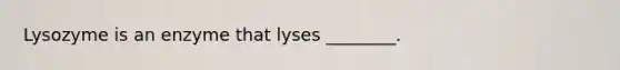 Lysozyme is an enzyme that lyses ________.