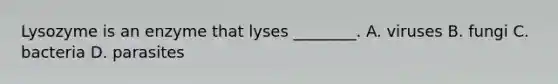 Lysozyme is an enzyme that lyses ________. A. viruses B. fungi C. bacteria D. parasites