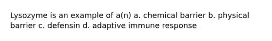 Lysozyme is an example of a(n) a. chemical barrier b. physical barrier c. defensin d. adaptive immune response