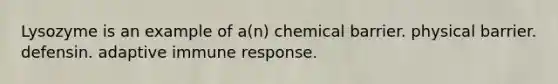 Lysozyme is an example of a(n) chemical barrier. physical barrier. defensin. adaptive immune response.