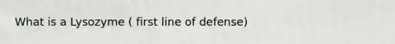 What is a Lysozyme ( first line of defense)