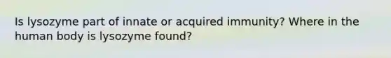 Is lysozyme part of innate or acquired immunity? Where in the human body is lysozyme found?