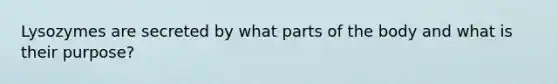 Lysozymes are secreted by what parts of the body and what is their purpose?