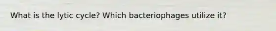 What is the lytic cycle? Which bacteriophages utilize it?