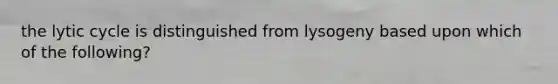 the lytic cycle is distinguished from lysogeny based upon which of the following?