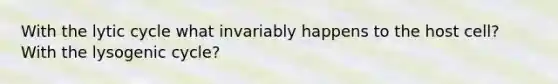 With the lytic cycle what invariably happens to the host cell? With the lysogenic cycle?