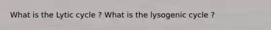 What is the Lytic cycle ? What is the lysogenic cycle ?