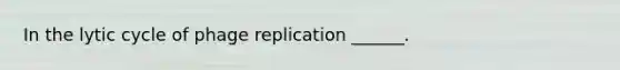 In the lytic cycle of phage replication ______.