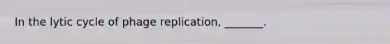 In the lytic cycle of phage replication, _______.