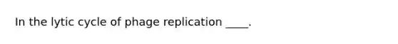 In the lytic cycle of phage replication ____.