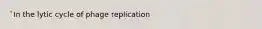 `In the lytic cycle of phage replication