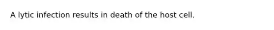 A lytic infection results in death of the host cell.