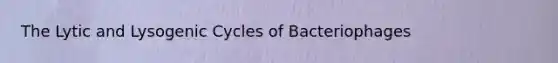 The Lytic and Lysogenic Cycles of Bacteriophages