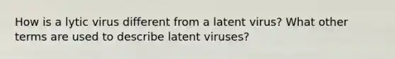 How is a lytic virus different from a latent virus? What other terms are used to describe latent viruses?