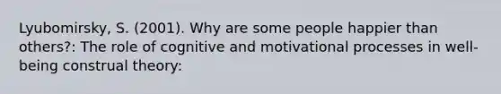 Lyubomirsky, S. (2001). Why are some people happier than others?: The role of cognitive and motivational processes in well-being construal theory: