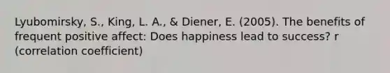 Lyubomirsky, S., King, L. A., & Diener, E. (2005). The benefits of frequent positive affect: Does happiness lead to success? r (correlation coefficient)