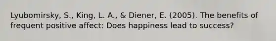 Lyubomirsky, S., King, L. A., & Diener, E. (2005). The benefits of frequent positive affect: Does happiness lead to success?