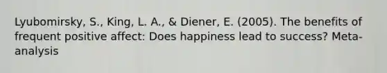 Lyubomirsky, S., King, L. A., & Diener, E. (2005). The benefits of frequent positive affect: Does happiness lead to success? Meta-analysis