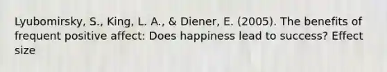 Lyubomirsky, S., King, L. A., & Diener, E. (2005). The benefits of frequent positive affect: Does happiness lead to success? Effect size