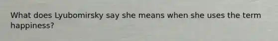 What does Lyubomirsky say she means when she uses the term happiness?