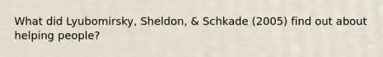 What did Lyubomirsky, Sheldon, & Schkade (2005) find out about helping people?