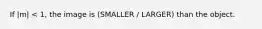 If |m| < 1, the image is (SMALLER / LARGER) than the object.