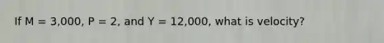 If M = 3,000, P = 2, and Y = 12,000, what is velocity?