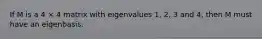 If M is a 4 × 4 matrix with eigenvalues 1, 2, 3 and 4, then M must have an eigenbasis.