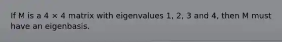 If M is a 4 × 4 matrix with eigenvalues 1, 2, 3 and 4, then M must have an eigenbasis.